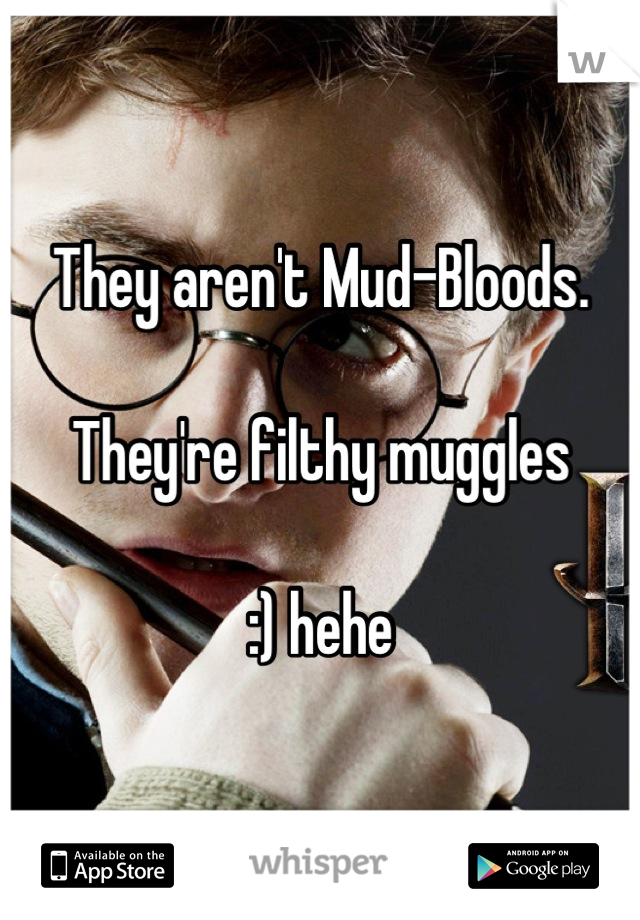 They aren't Mud-Bloods.

They're filthy muggles 

:) hehe