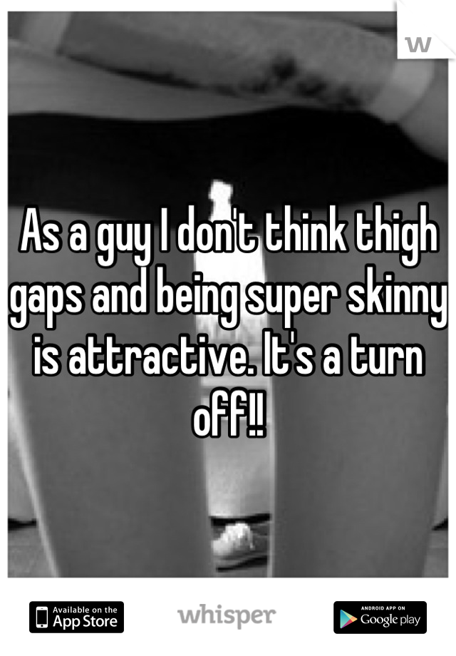 As a guy I don't think thigh gaps and being super skinny is attractive. It's a turn off!!