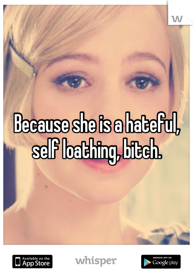 Because she is a hateful, self loathing, bitch.