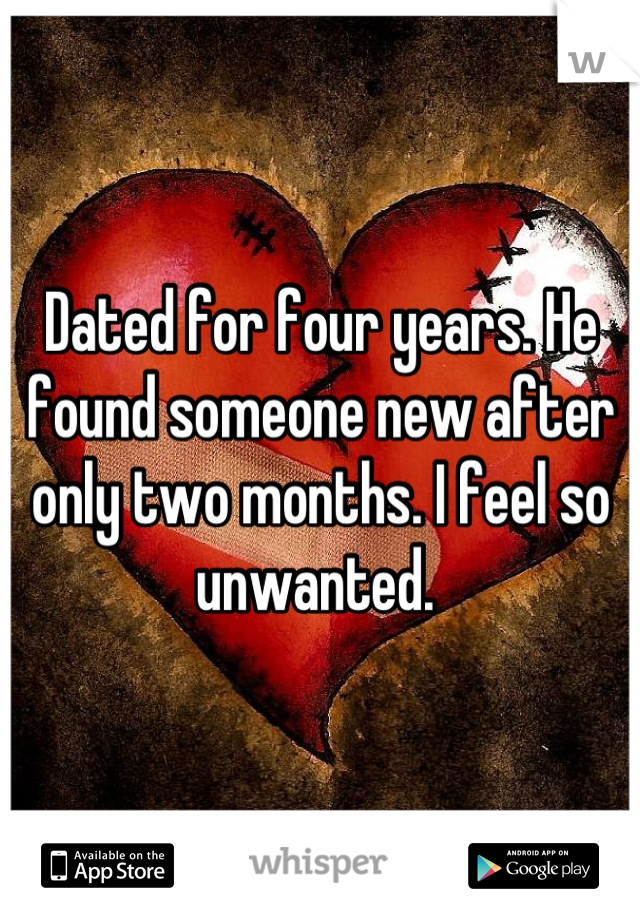Dated for four years. He found someone new after only two months. I feel so unwanted. 