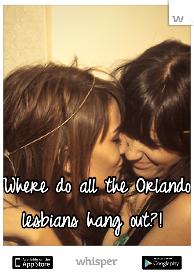 Where do all the Orlando lesbians hang out?! 