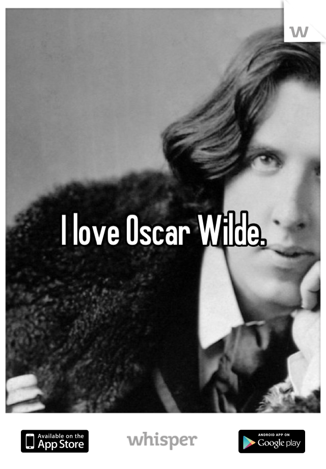 I love Oscar Wilde.