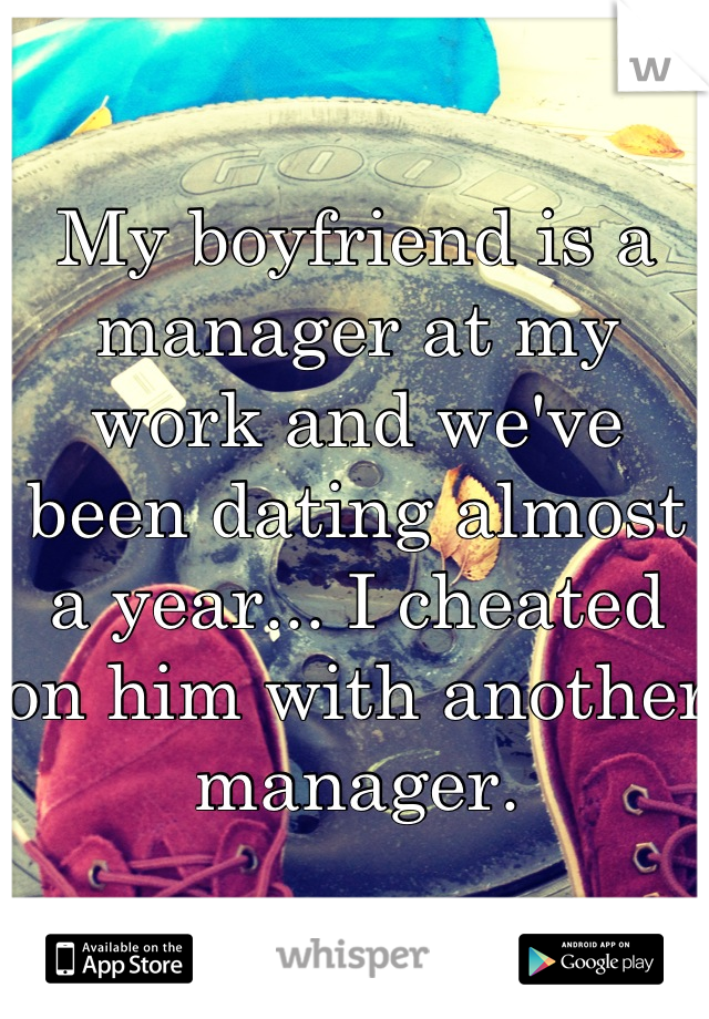 My boyfriend is a manager at my work and we've been dating almost a year... I cheated on him with another manager.