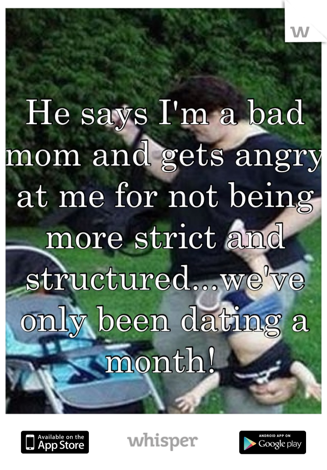 He says I'm a bad mom and gets angry at me for not being more strict and structured...we've only been dating a month! 