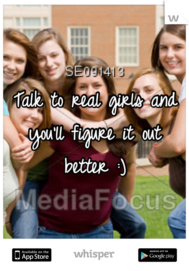 Talk to real girls and you'll figure it out better :)
