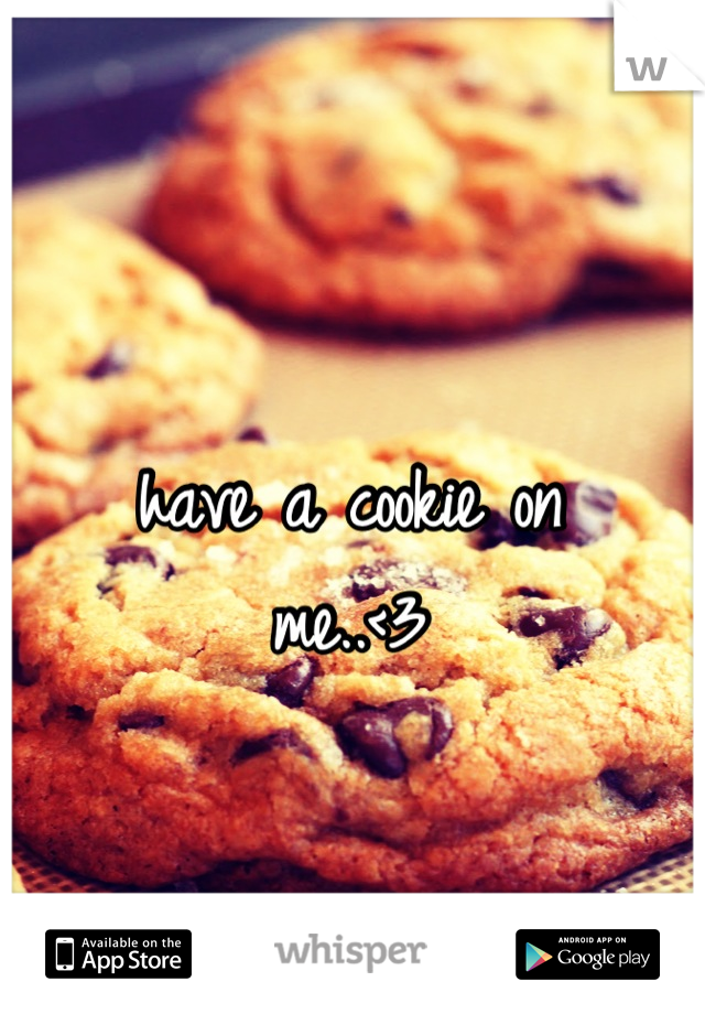 have a cookie on 
me..<3