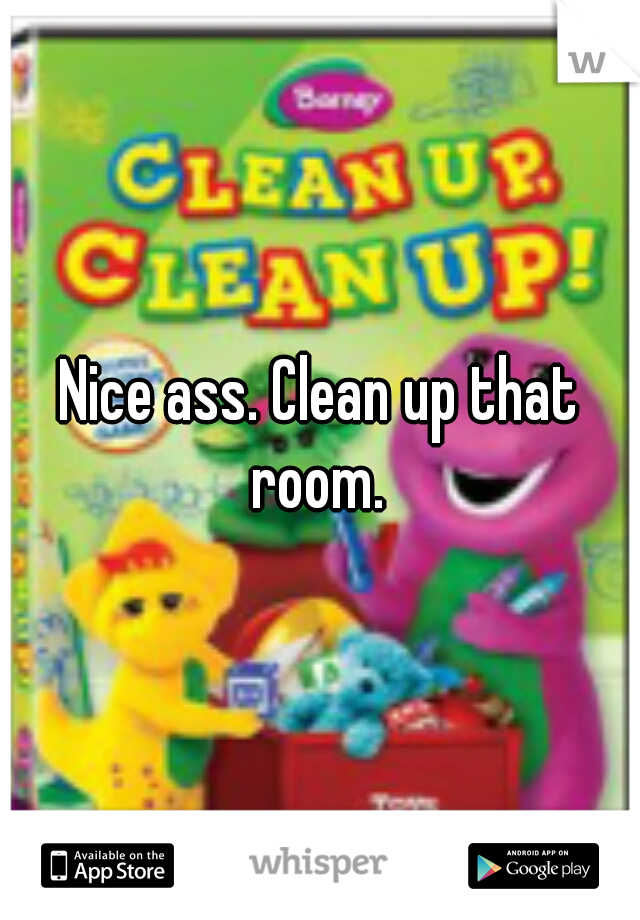 Nice ass. Clean up that room. 
