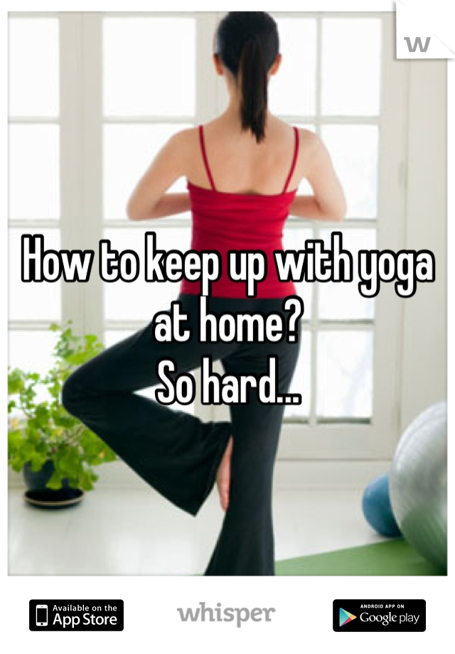 How to keep up with yoga at home?
So hard...