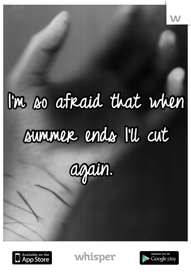 I'm so afraid that when summer ends I'll cut again. 
