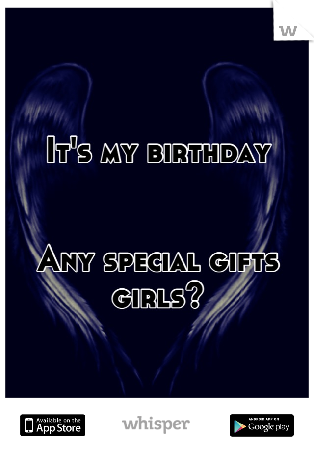 It's my birthday


Any special gifts girls?