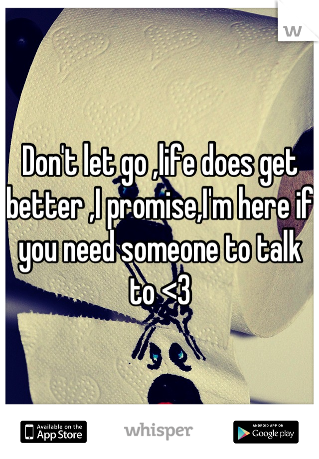 Don't let go ,life does get better ,I promise,I'm here if you need someone to talk to <3