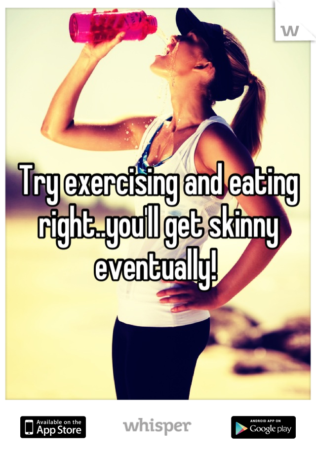Try exercising and eating right..you'll get skinny eventually! 