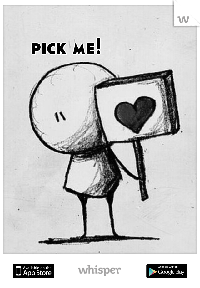 pick me!
