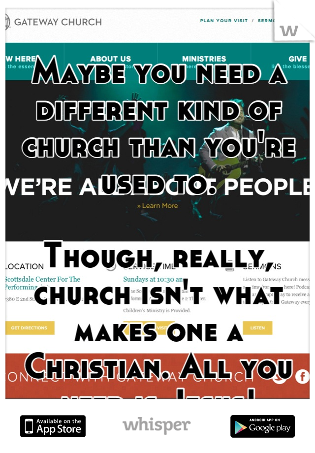 Maybe you need a different kind of church than you're used to. 

Though, really, church isn't what makes one a Christian. All you need is Jesus!