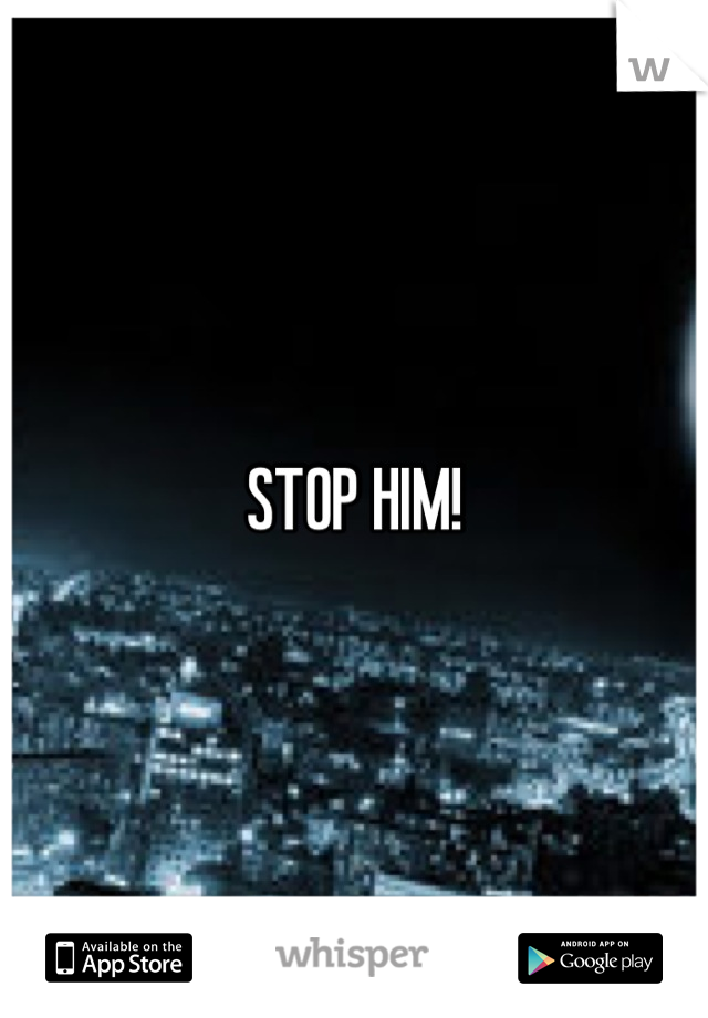 STOP HIM!
