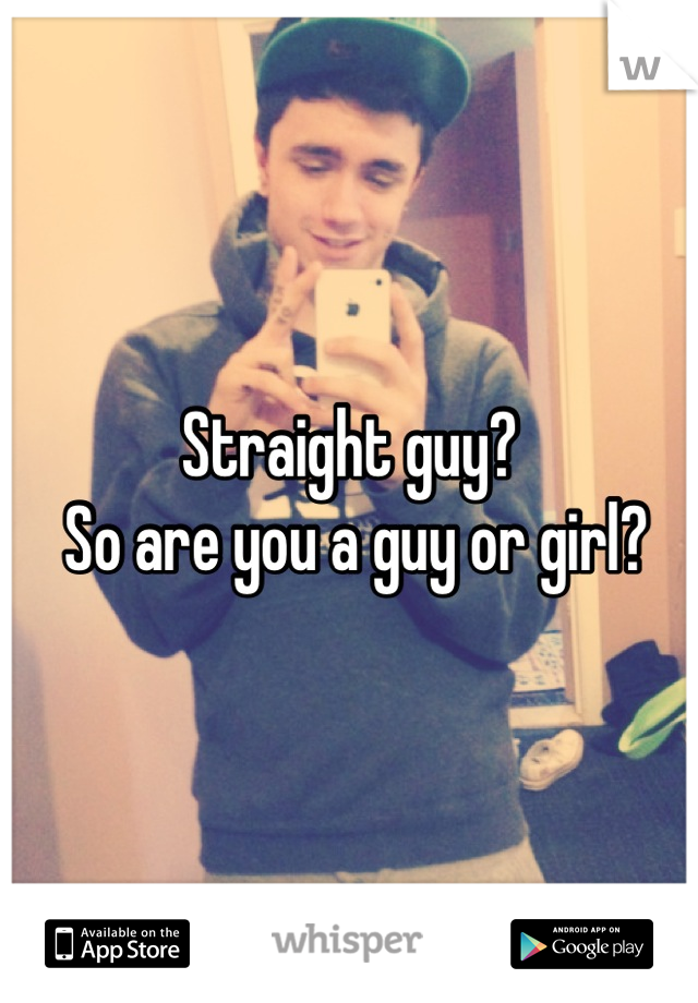 Straight guy?
 So are you a guy or girl?