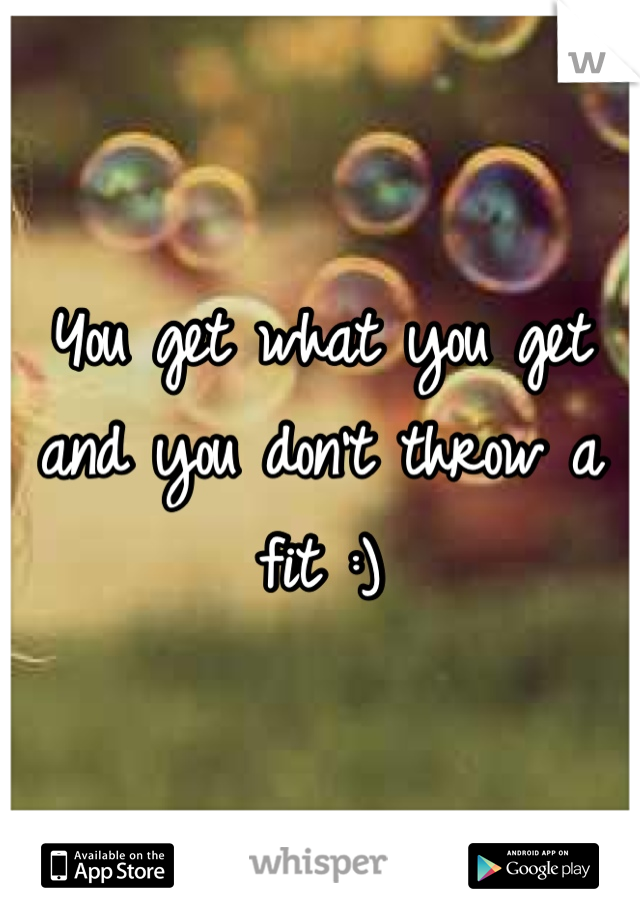 You get what you get and you don't throw a fit :)