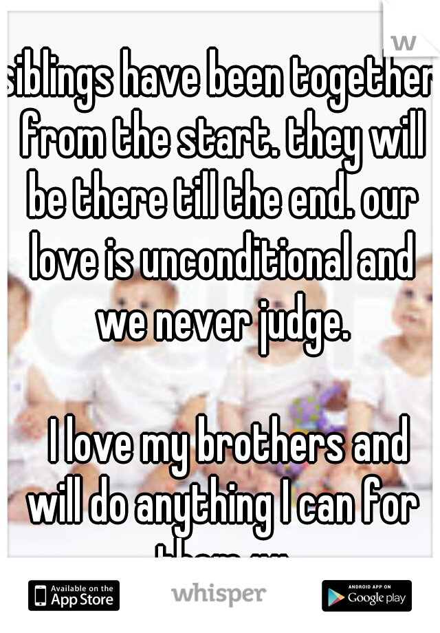 siblings have been together from the start. they will be there till the end. our love is unconditional and we never judge. 



















I love my brothers and will do anything I can for them xx