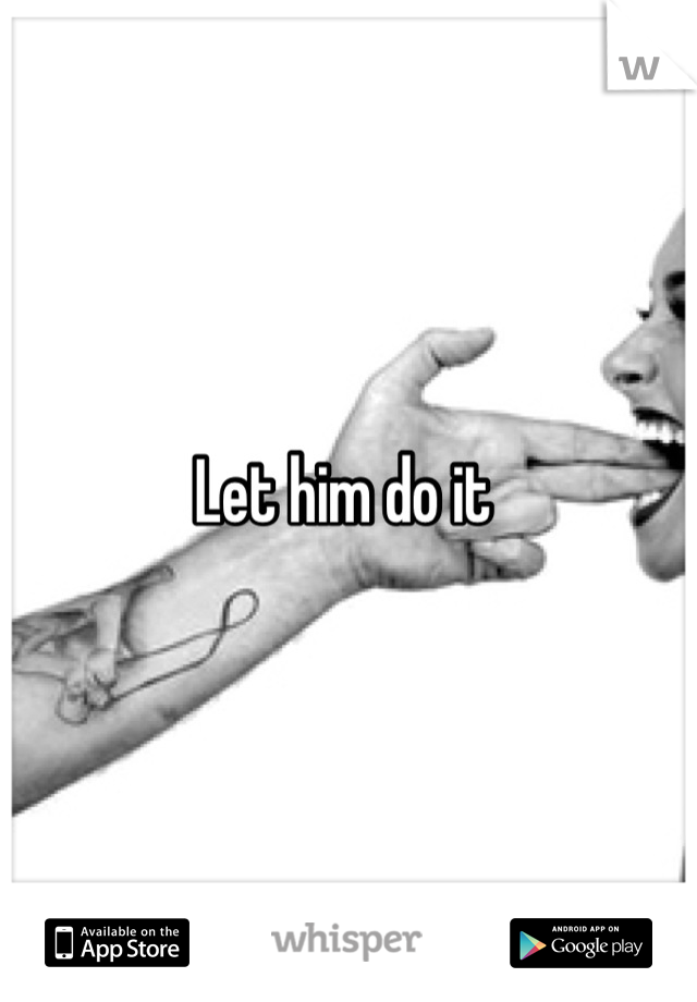 Let him do it 