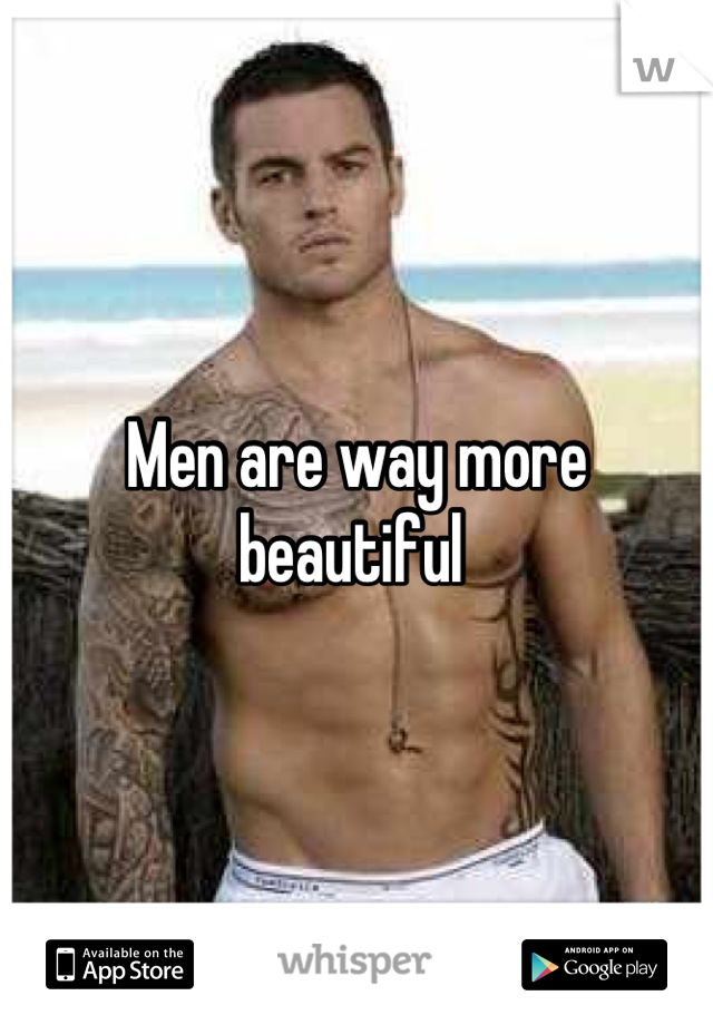 Men are way more beautiful 