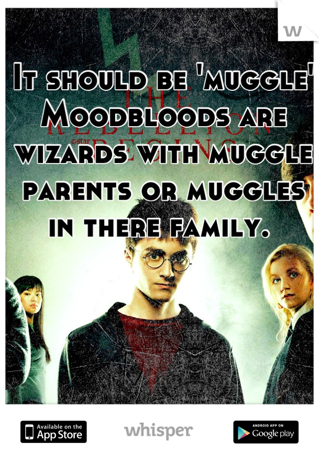 It should be 'muggle'
Moodbloods are wizards with muggle parents or muggles in there family. 