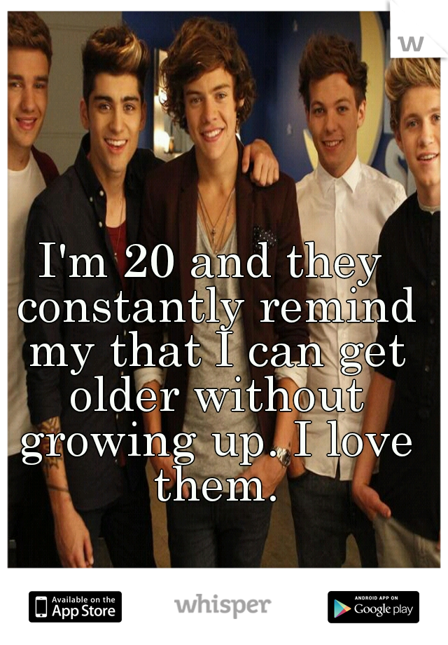 I'm 20 and they constantly remind my that I can get older without growing up. I love them.