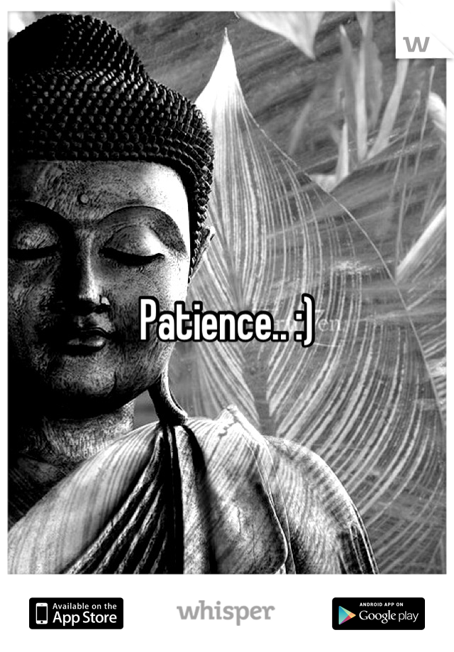 Patience.. :)