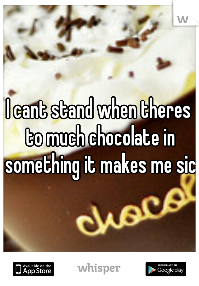 I cant stand when theres to much chocolate in something it makes me sick