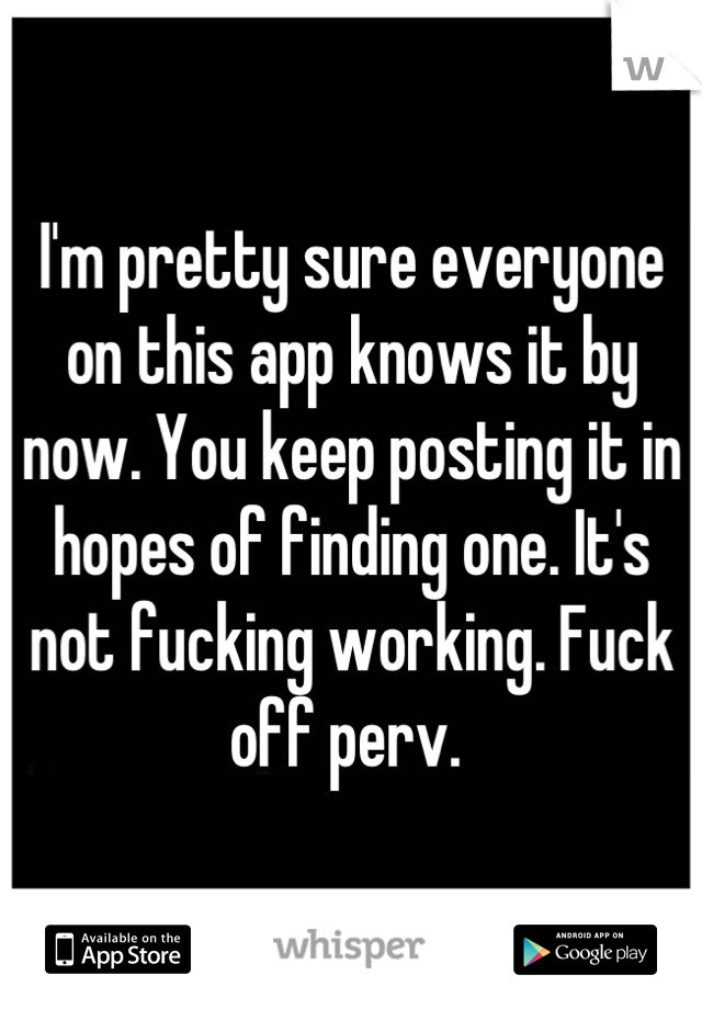 I'm pretty sure everyone on this app knows it by now. You keep posting it in hopes of finding one. It's not fucking working. Fuck off perv. 