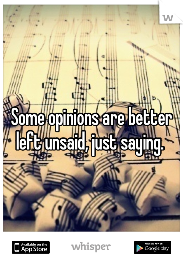 Some opinions are better left unsaid, just saying. 