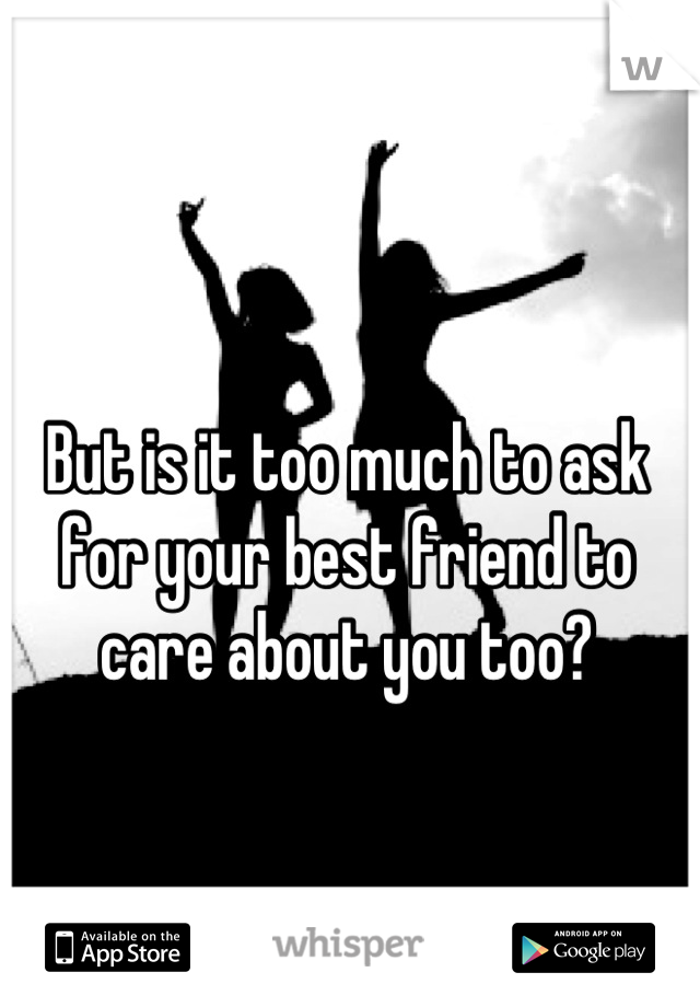 But is it too much to ask for your best friend to care about you too?