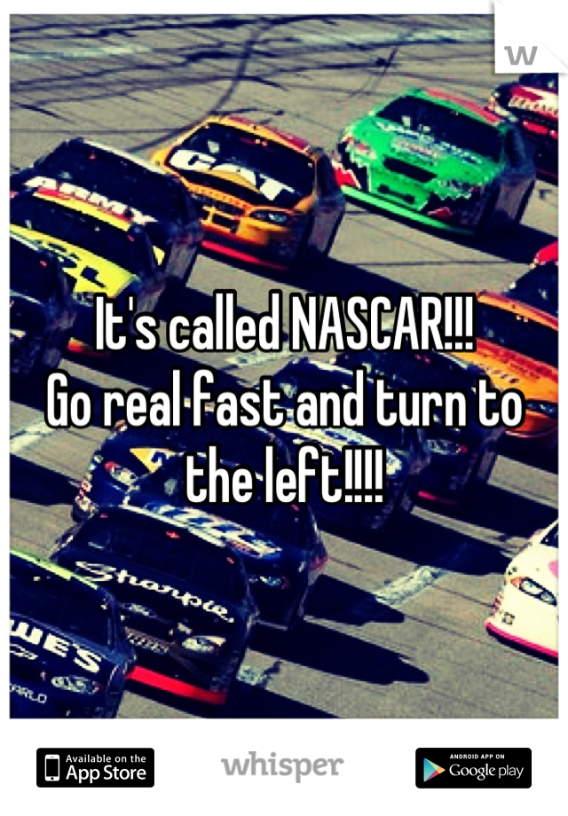 It's called NASCAR!!!
Go real fast and turn to the left!!!!