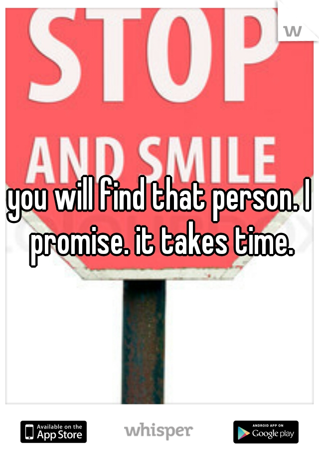 you will find that person. I promise. it takes time.