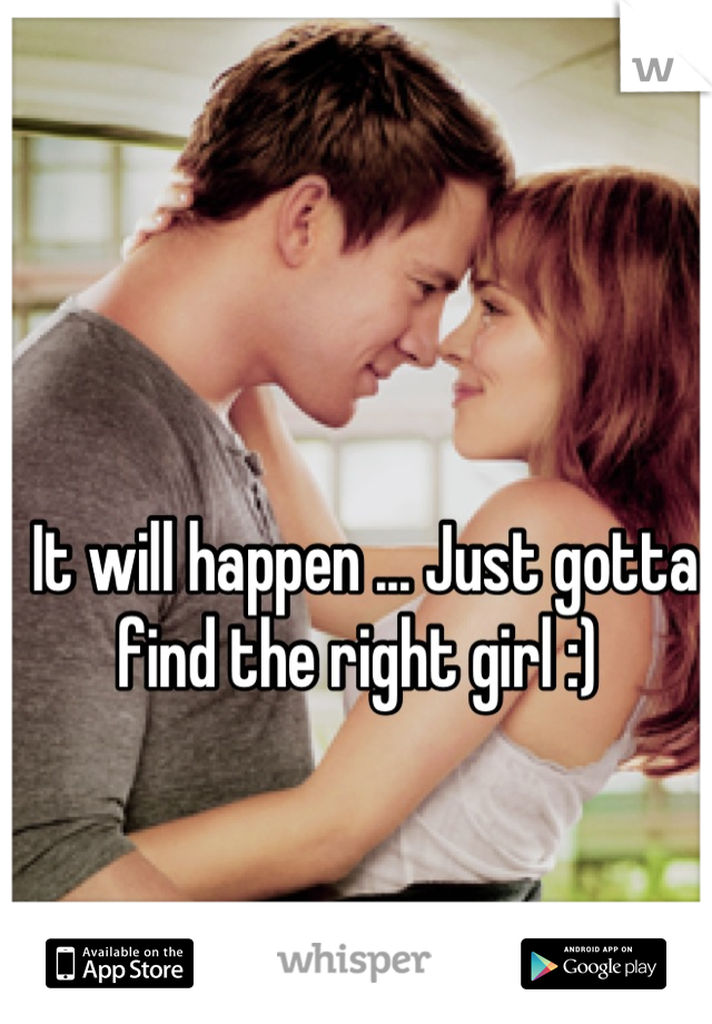 It will happen ... Just gotta find the right girl :) 