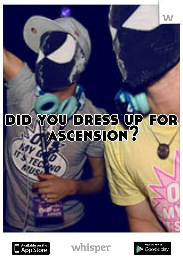 did you dress up for ascension?