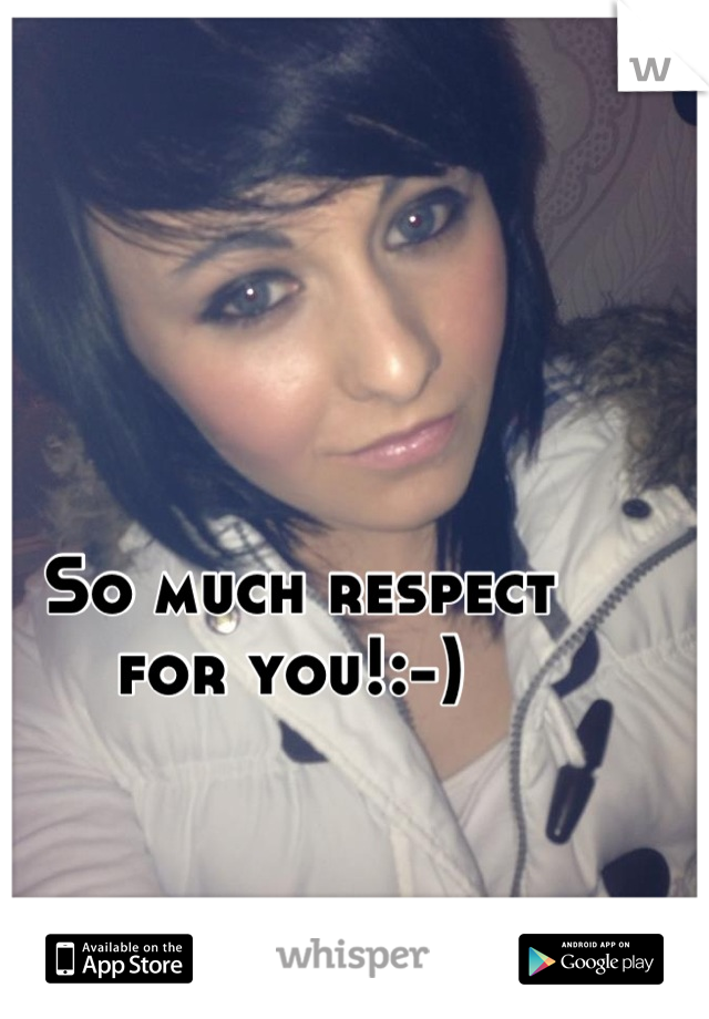 So much respect 
for you!:-) 
