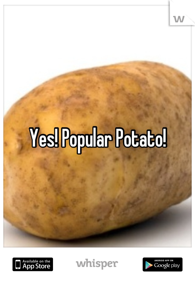 Yes! Popular Potato!