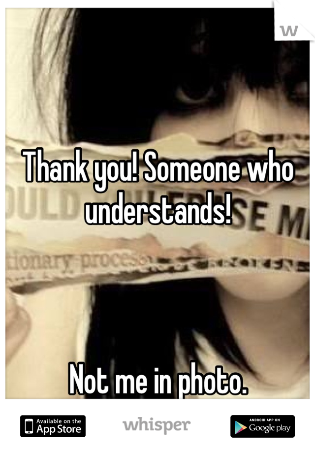 Thank you! Someone who understands!



Not me in photo.