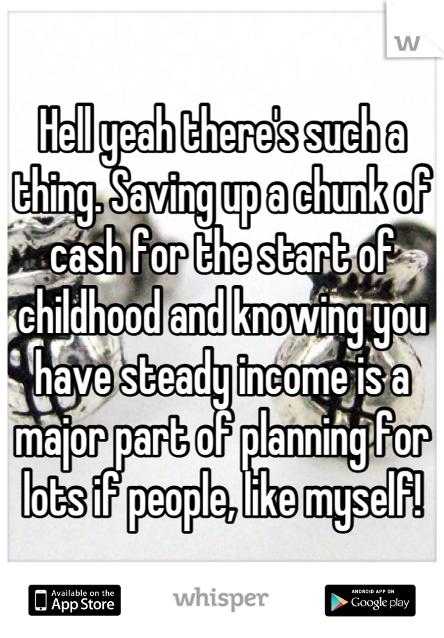 Hell yeah there's such a thing. Saving up a chunk of cash for the start of childhood and knowing you have steady income is a major part of planning for lots if people, like myself!