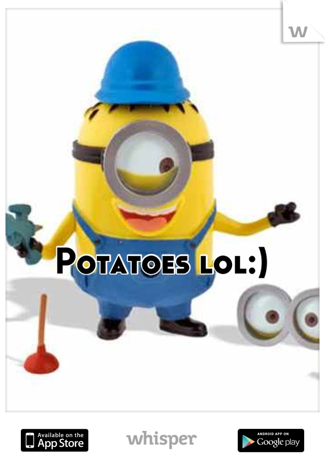 Potatoes lol:)