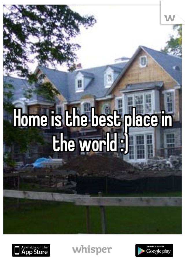 Home is the best place in the world :) 