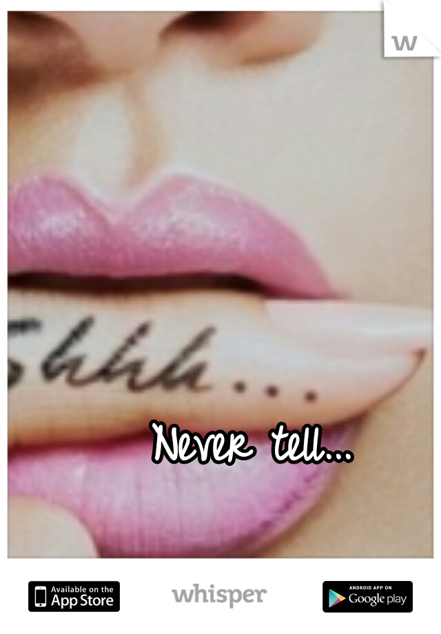 Never tell...