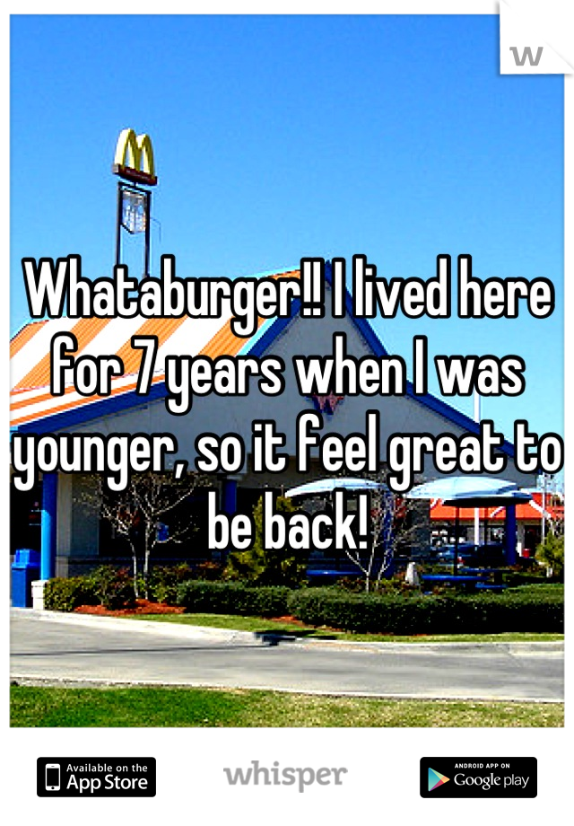 Whataburger!! I lived here for 7 years when I was younger, so it feel great to be back!