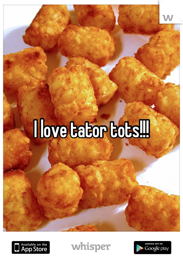 I love tator tots!!!