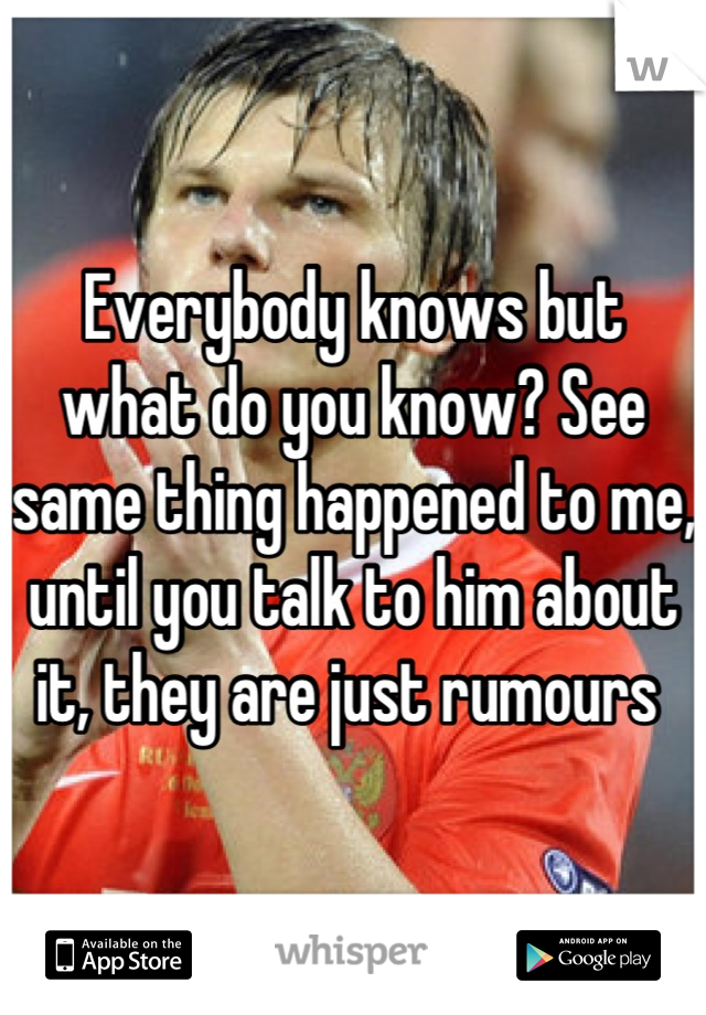 Everybody knows but what do you know? See same thing happened to me, until you talk to him about it, they are just rumours 