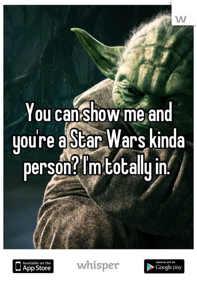 You can show me and you're a Star Wars kinda person? I'm totally in. 