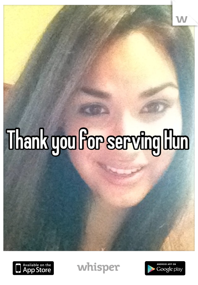 Thank you for serving Hun 