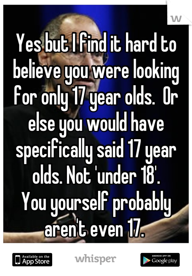 Yes but I find it hard to believe you were looking for only 17 year olds.  Or else you would have specifically said 17 year olds. Not 'under 18'.
You yourself probably aren't even 17. 