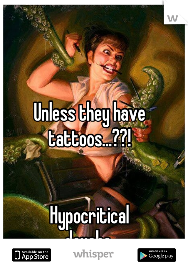 Unless they have 
tattoos...??!


Hypocritical
douche.