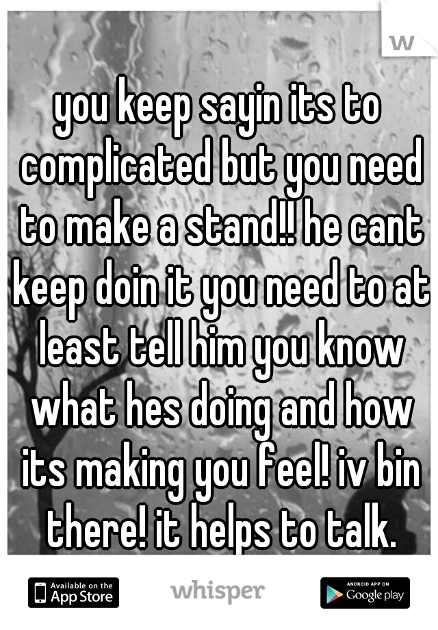 you keep sayin its to complicated but you need to make a stand!! he cant keep doin it you need to at least tell him you know what hes doing and how its making you feel! iv bin there! it helps to talk.